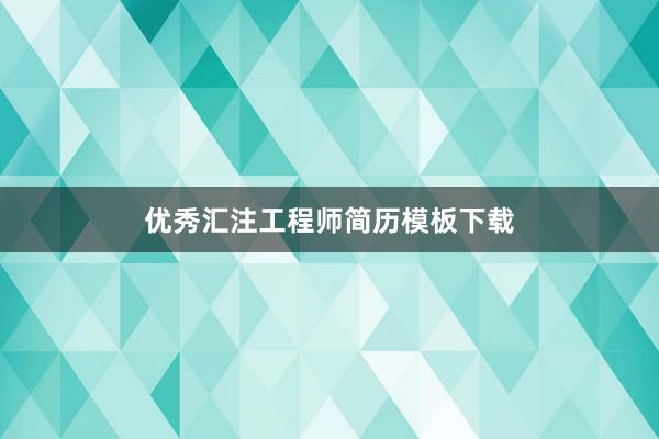 优秀汇注工程师简历模板下载