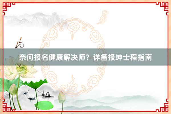 奈何报名健康解决师？详备报绅士程指南