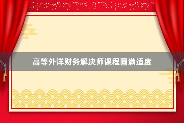 高等外洋财务解决师课程圆满适度